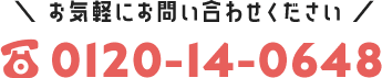 お気軽にお問い合わせください 0120-14-0648 タップで電話する